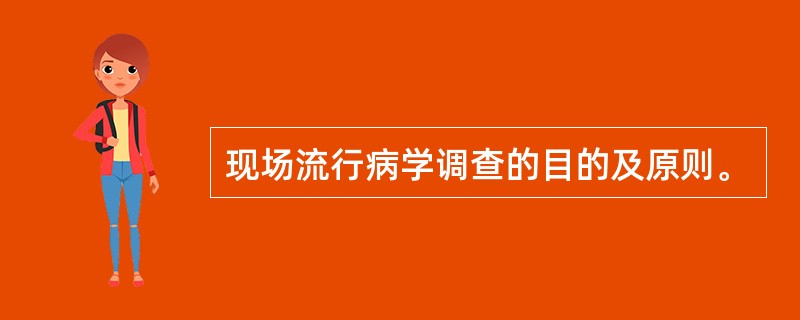 现场流行病学调查的目的及原则。