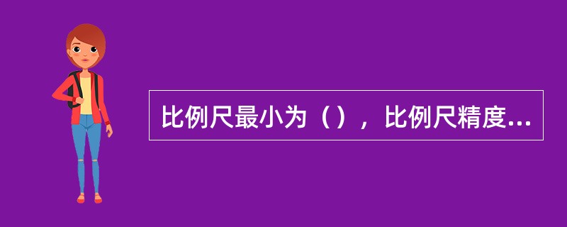 比例尺最小为（），比例尺精度为（）。