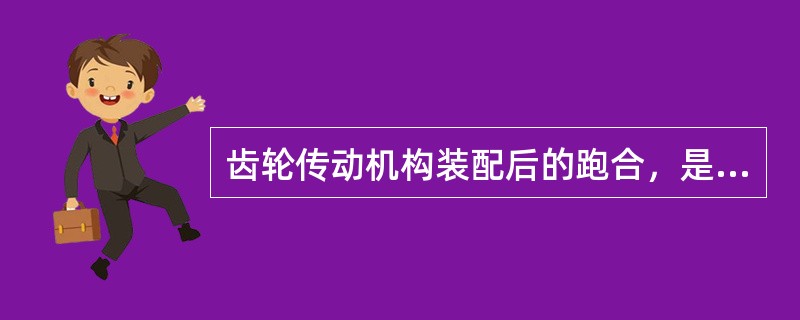 齿轮传动机构装配后的跑合，是为了提高接触精度，减小噪声。