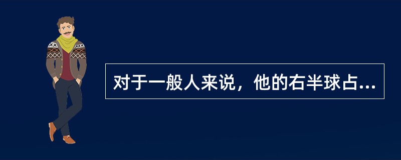 对于一般人来说，他的右半球占优势的功能是（）。
