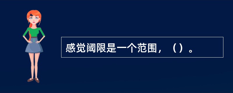 感觉阈限是一个范围，（）。