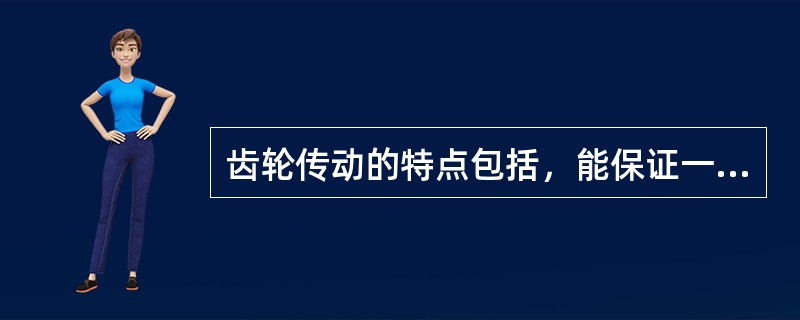 齿轮传动的特点包括，能保证一定的瞬时传动比，传动准确可靠，并有过载保护作用。