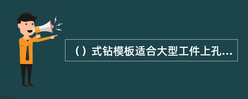 （）式钻模板适合大型工件上孔加工，钻模板不与夹具体联接。