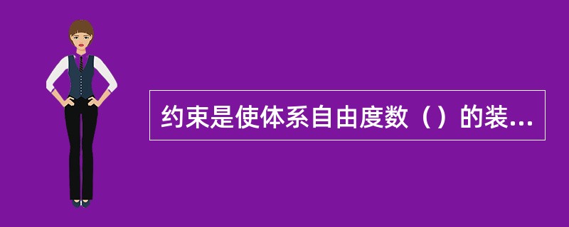 约束是使体系自由度数（）的装置。