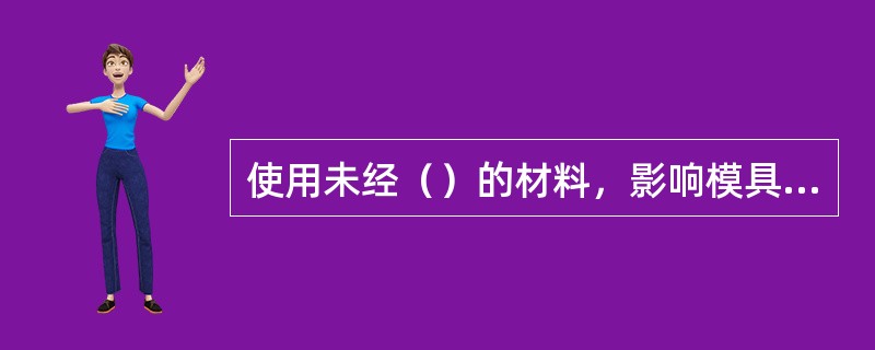 使用未经（）的材料，影响模具的质量和寿命。