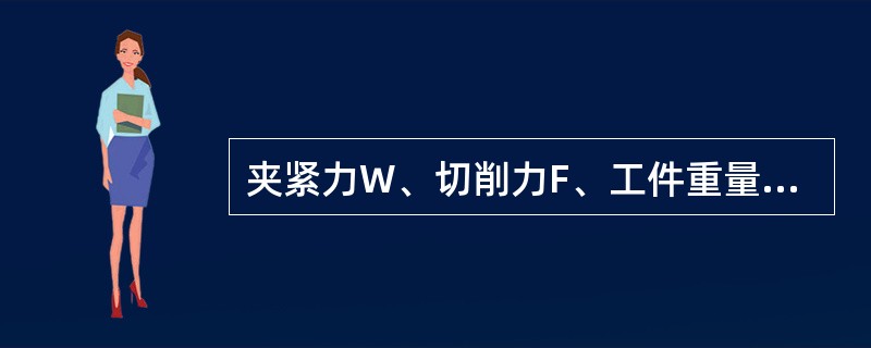 夹紧力W、切削力F、工件重量G，加工时选择（）时，所需夹紧力最小。