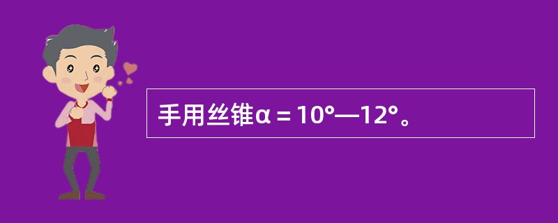 手用丝锥α＝10°—12°。