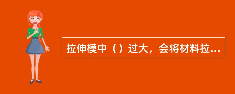 拉伸模中（）过大，会将材料拉长。