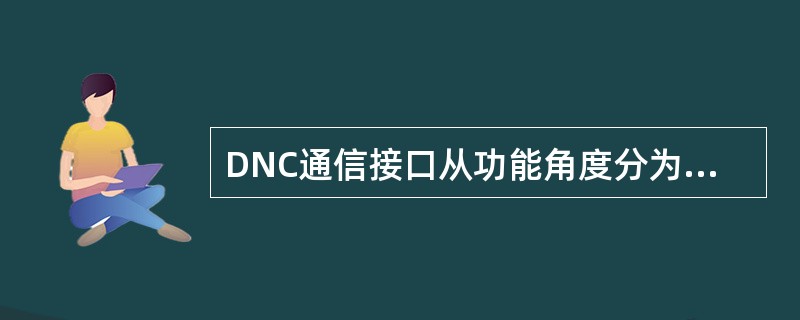 DNC通信接口从功能角度分为哪三类？各有什么特点？