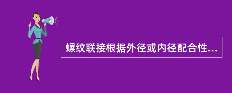 螺纹联接根据外径或内径配合性质不同，可分为普通配合，过渡配合和间隙配合三种。