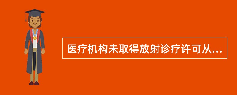 医疗机构未取得放射诊疗许可从事放射诊疗工作的，由县级以上卫生行政部门给予警告、责