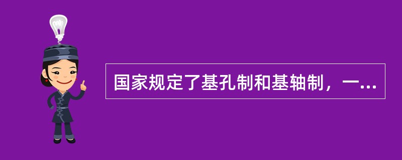 国家规定了基孔制和基轴制，一般情况下应先采用基轴制