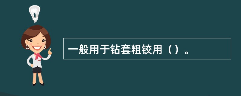 一般用于钻套粗铰用（）。