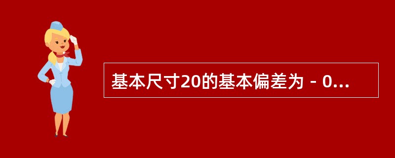 基本尺寸20的基本偏差为－0.025，标准公差值为0.032，则另一极限偏差为（