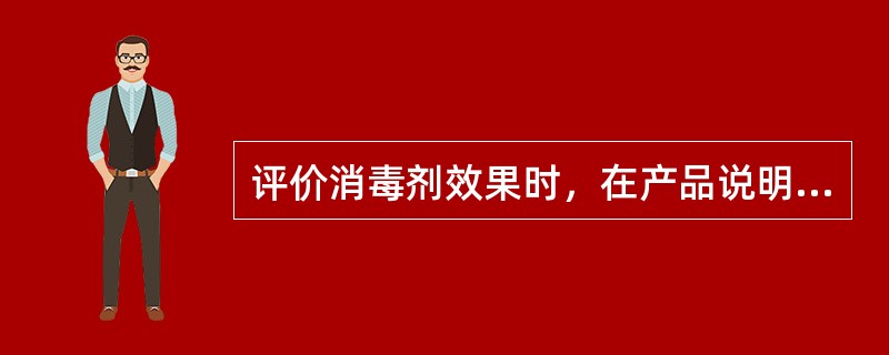 评价消毒剂效果时，在产品说明书规定的最低浓度与最低作用时间验证其消毒效果，重复试