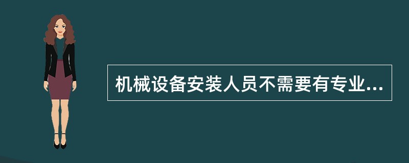 机械设备安装人员不需要有专业知识和施工经验，只需按照装配工艺进行安装即可。