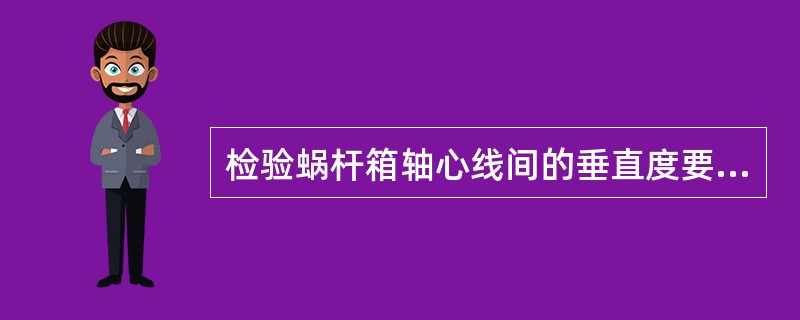 检验蜗杆箱轴心线间的垂直度要用（）