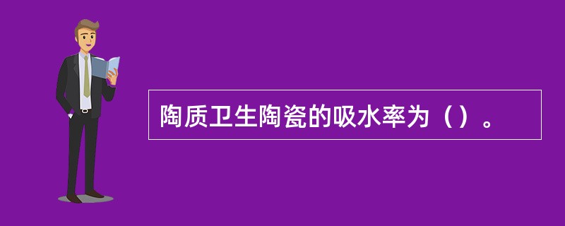 陶质卫生陶瓷的吸水率为（）。