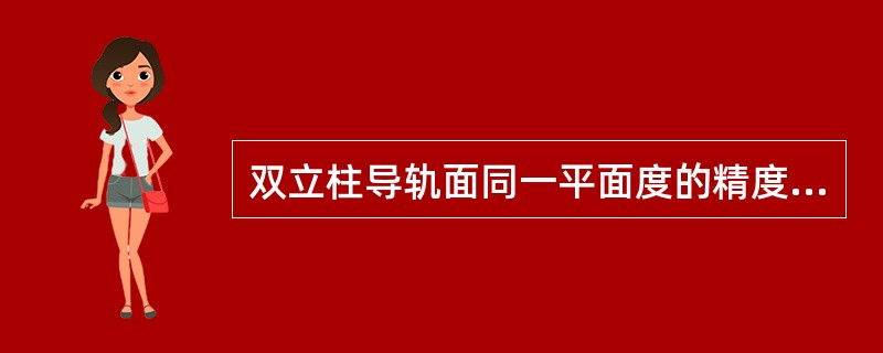 双立柱导轨面同一平面度的精度要求为（）mm。