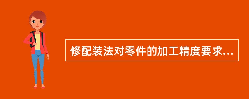 修配装法对零件的加工精度要求较高。