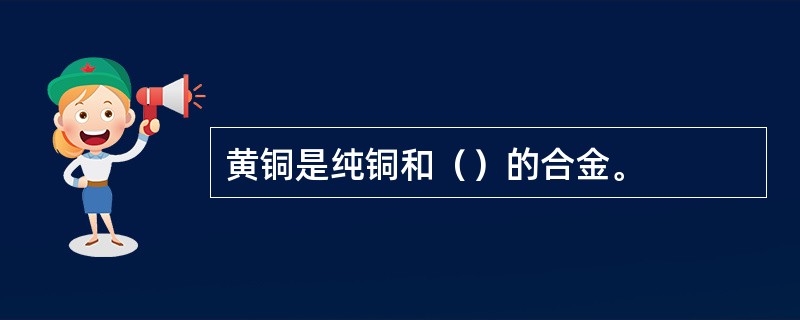 黄铜是纯铜和（）的合金。