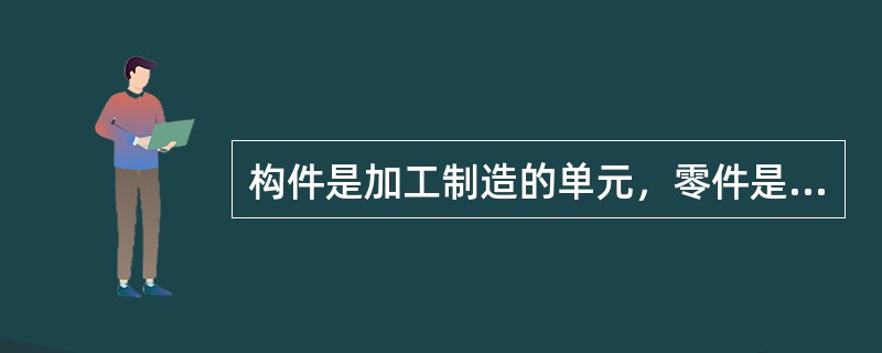 构件是加工制造的单元，零件是运动的单元。