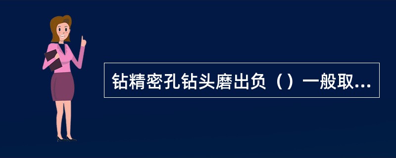 钻精密孔钻头磨出负（）一般取入S=-5°~-10°，使切屑流向未加工面。