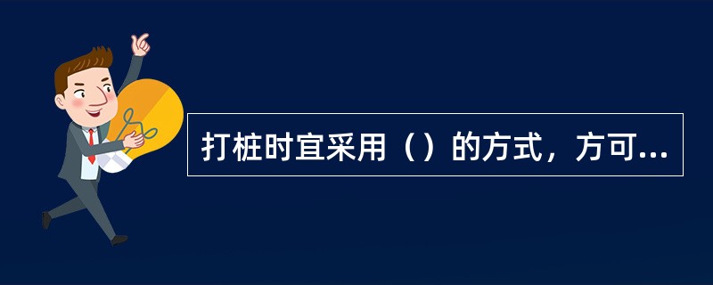 打桩时宜采用（）的方式，方可取得良好的效果。