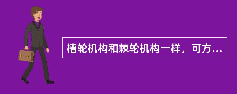 槽轮机构和棘轮机构一样，可方便地调节槽轮转角的大小。