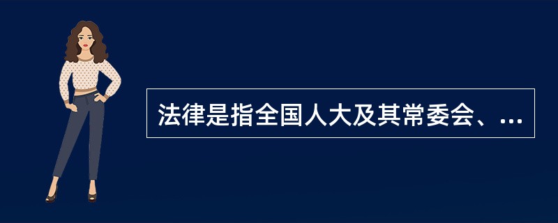 法律是指全国人大及其常委会、国务院制定的规范性文件。