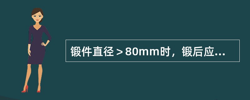 锻件直径＞80mm时，锻后应及时放入温度（）℃保温箱中随炉缓冷至600℃，再移至