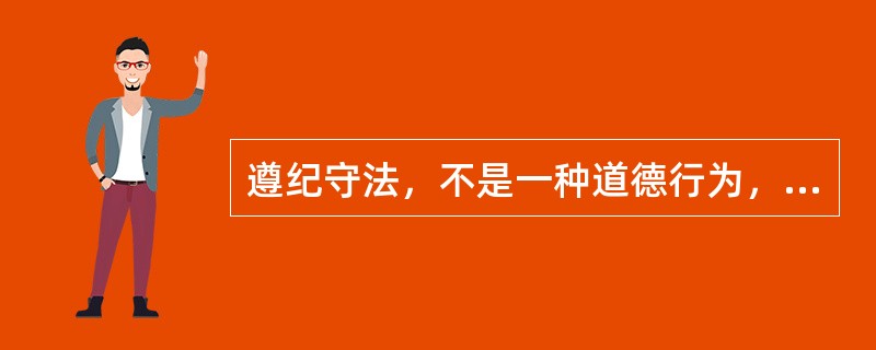 遵纪守法，不是一种道德行为，而是一种法律行为。