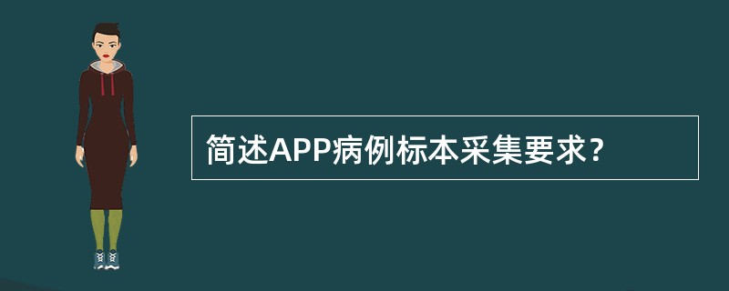 简述APP病例标本采集要求？