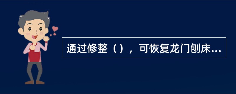 通过修整（），可恢复龙门刨床中央T形槽对工作台移动的平行度。