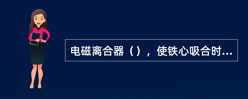 电磁离合器（），使铁心吸合时噪声增大。