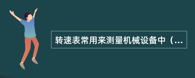 转速表常用来测量机械设备中（）零、部件的转速或（）度。