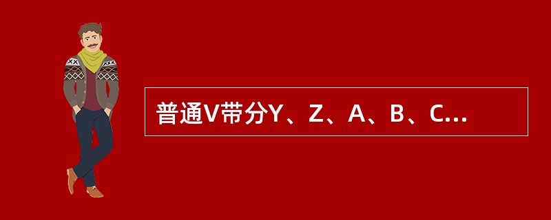 普通V带分Y、Z、A、B、C五种型号。