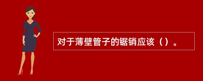 对于薄壁管子的锯销应该（）。