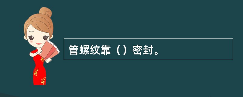 管螺纹靠（）密封。