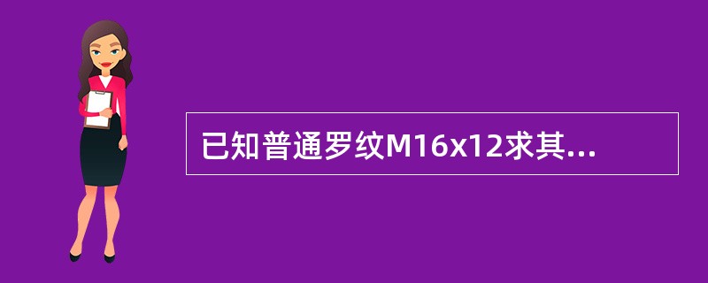 已知普通罗纹M16x12求其中的中径D2和小径D1（精度到.0001）