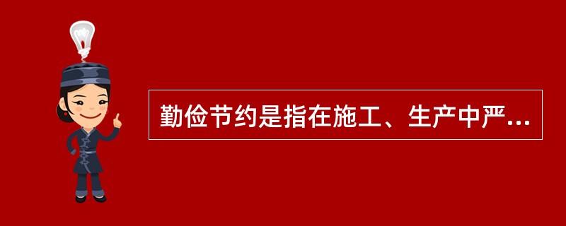 勤俭节约是指在施工、生产中严格履行节省的方针，爱惜公共财物和社会财物以及生产资料