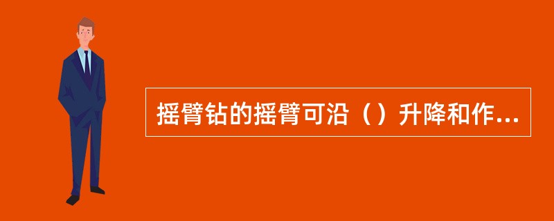 摇臂钻的摇臂可沿（）升降和作圆周运动。