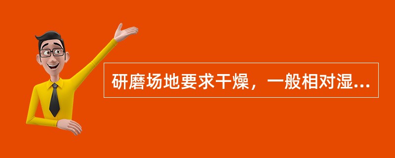 研磨场地要求干燥，一般相对湿度在（）左右