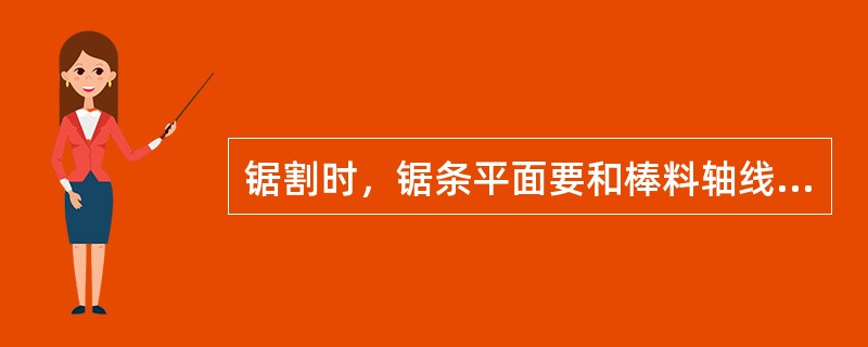 锯割时，锯条平面要和棒料轴线（）。