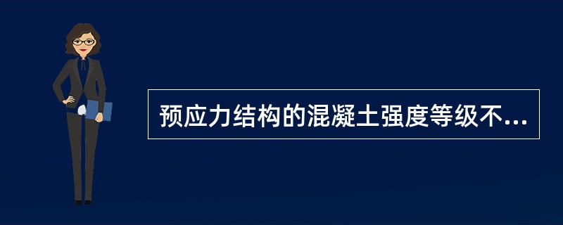 预应力结构的混凝土强度等级不宜低于C25。