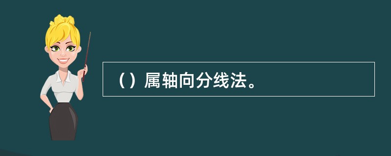 （）属轴向分线法。