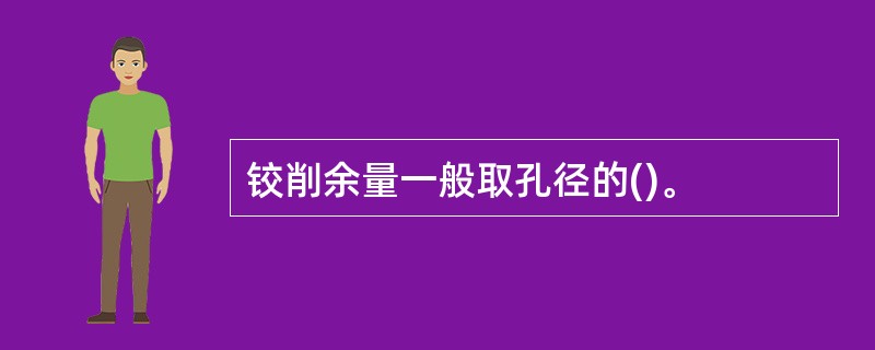 铰削余量一般取孔径的()。