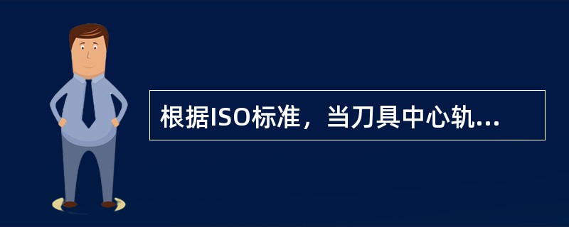 根据ISO标准，当刀具中心轨迹在程序轨迹前进方向左边时称为左刀具补偿，用指令表示