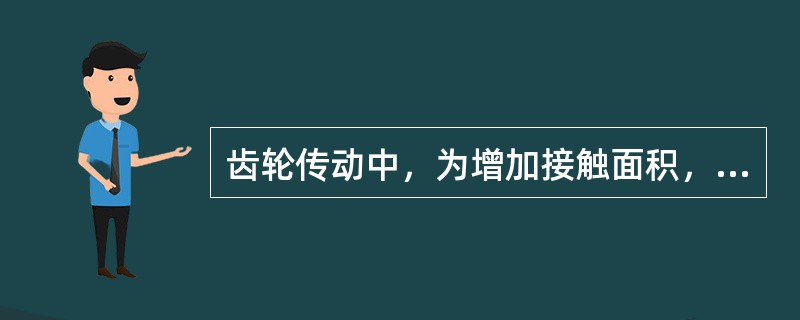 齿轮传动中，为增加接触面积，改善啮合质量，在保留原齿轮传动副的情况下，采取()措