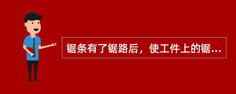 锯条有了锯路后，使工件上的锯缝宽度()锯条背部的厚度，从而防止了夹锯。